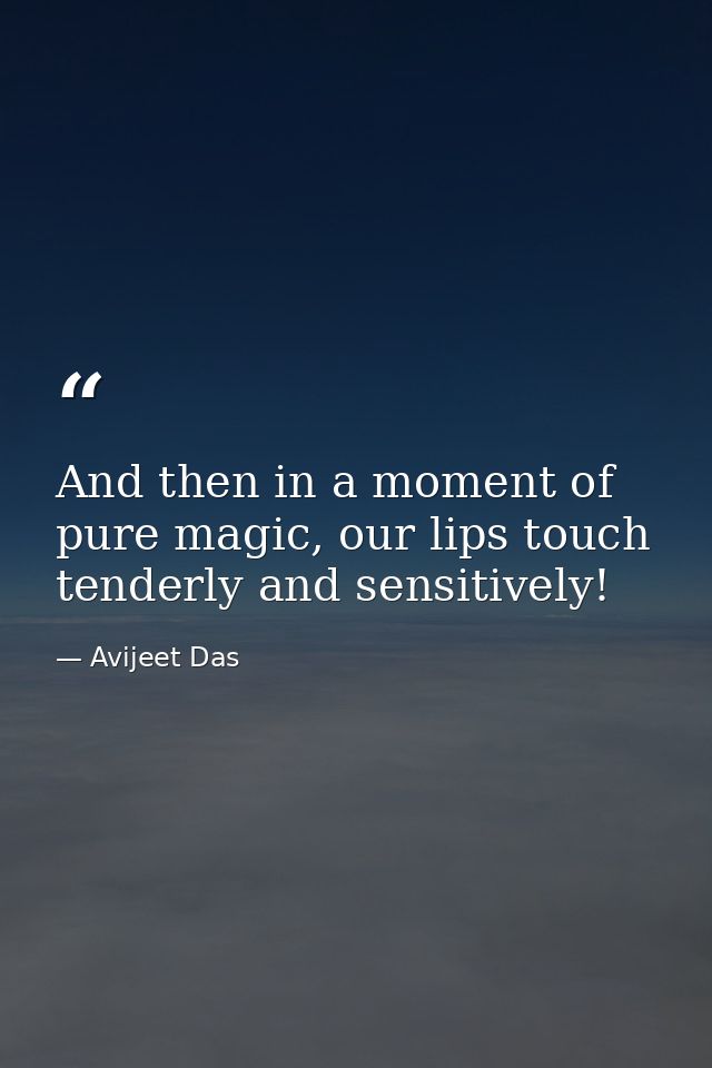 And then in a moment of pure magic, our lips touch tenderly and sensitively! — Avijeet Das