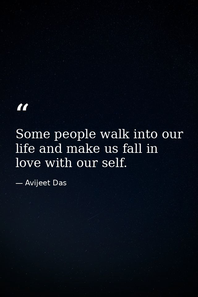 Some people walk into our life and make us fall in love with our self. — Avijeet Das