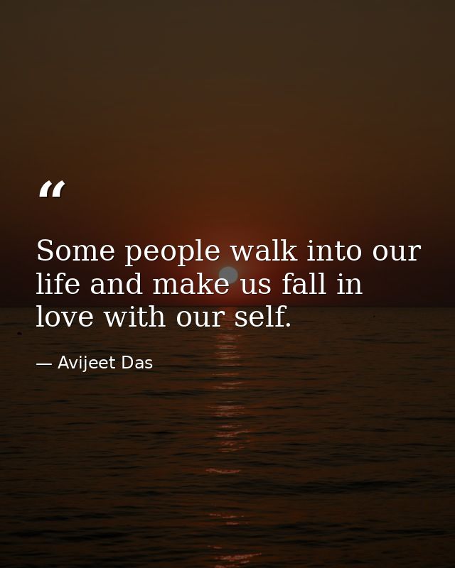 Some people walk into our life and make us fall in love with our self. — Avijeet Das