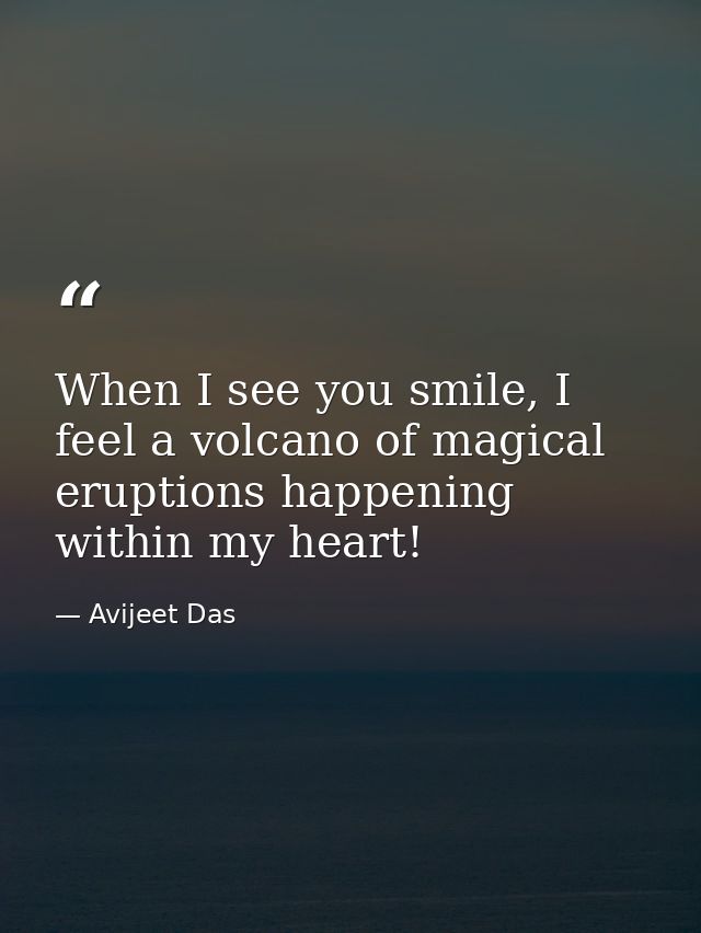 When I see you smile, I feel a volcano of magical eruptions happening within my heart! — Avijeet Das