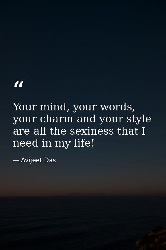 Your mind, your words, your charm and your style are all the sexiness that I need in my life! — Avijeet Das