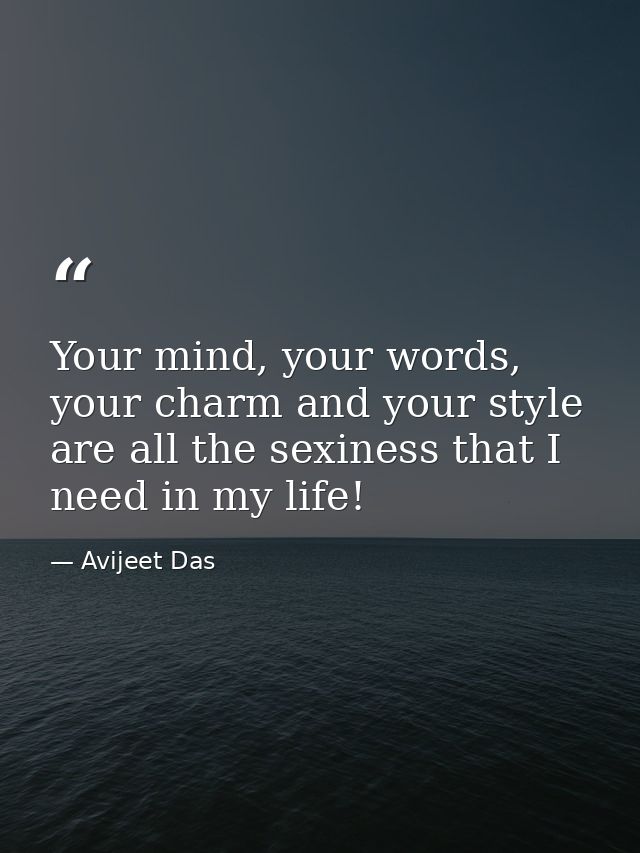 Your mind, your words, your charm and your style are all the sexiness that I need in my life! — Avijeet Das