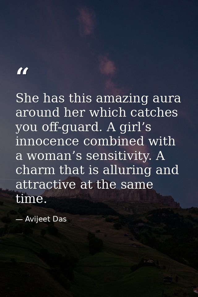She has this amazing aura around her which catches you off-guard. A girl’s innocence combined with a woman’s sensitivity — Avijeet Das
