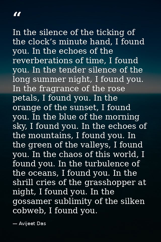 In the silence of the ticking of the clock’s minute hand, I found you. In the echoes of the reverberations of time, I fo — Avijeet Das
