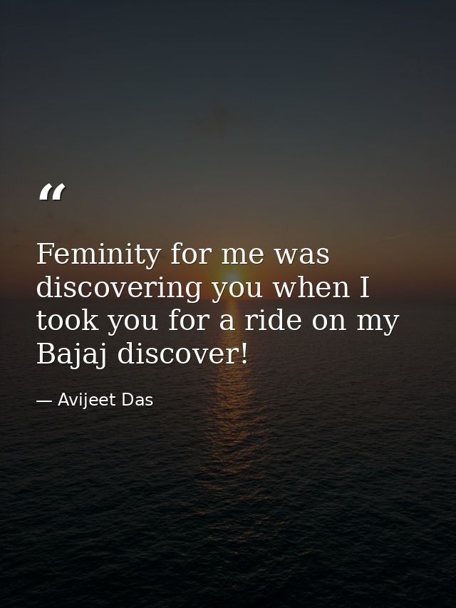 Feminity for me was discovering you when I took you for a ride on my Bajaj discover! — Avijeet Das