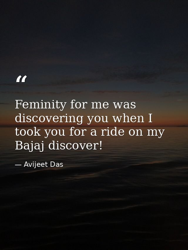 Feminity for me was discovering you when I took you for a ride on my Bajaj discover! — Avijeet Das