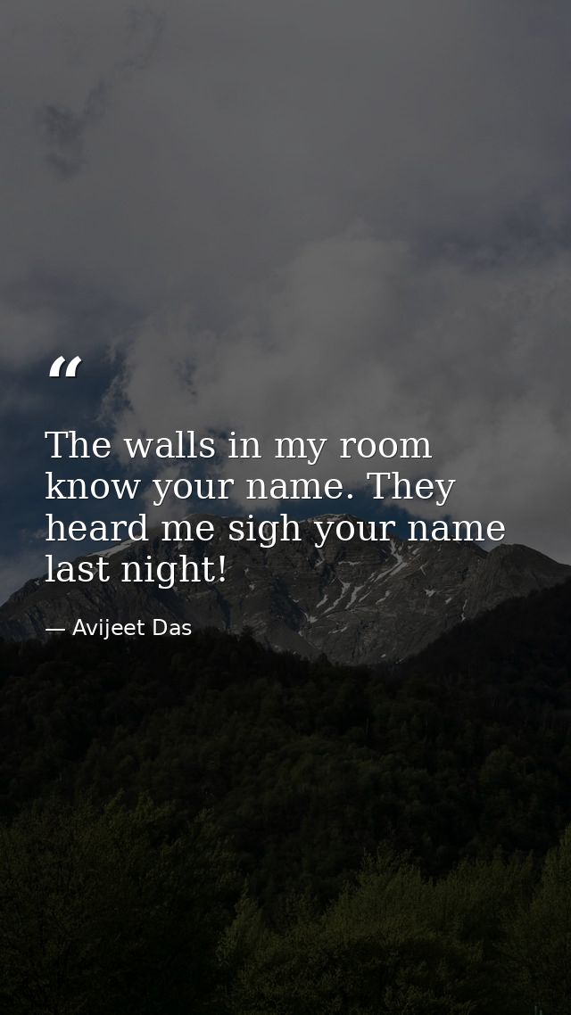 The walls in my room know your name. They heard me sigh your name last night! — Avijeet Das