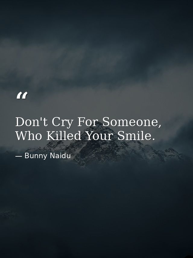 Don't Cry For Someone, Who Killed Your Smile. — Bunny Naidu