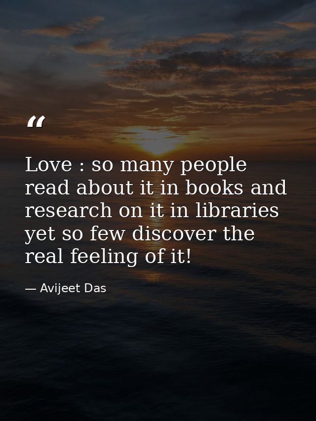 Love : so many people read about it in books and research on it in libraries yet so few discover the real feeling of it! — Avijeet Das