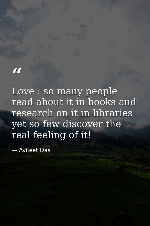 Love : so many people read about it in books and research on it in libraries yet so few discover the real feeling of it! — Avijeet Das