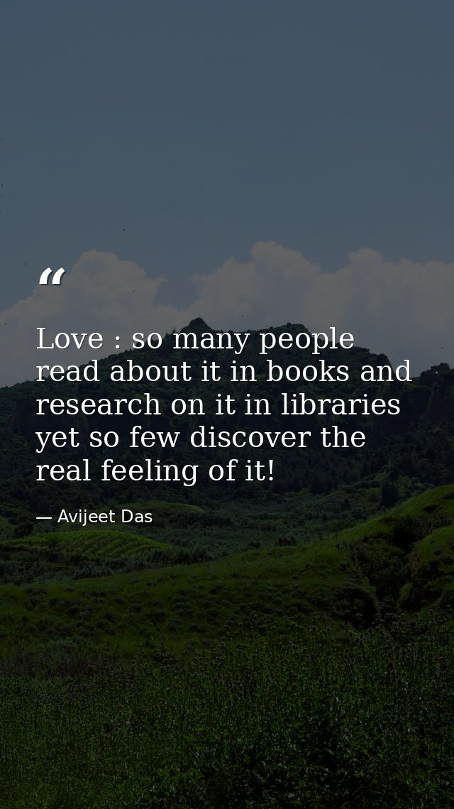 Love : so many people read about it in books and research on it in libraries yet so few discover the real feeling of it! — Avijeet Das