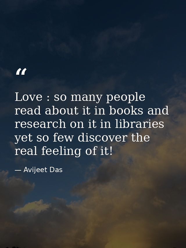 Love : so many people read about it in books and research on it in libraries yet so few discover the real feeling of it! — Avijeet Das