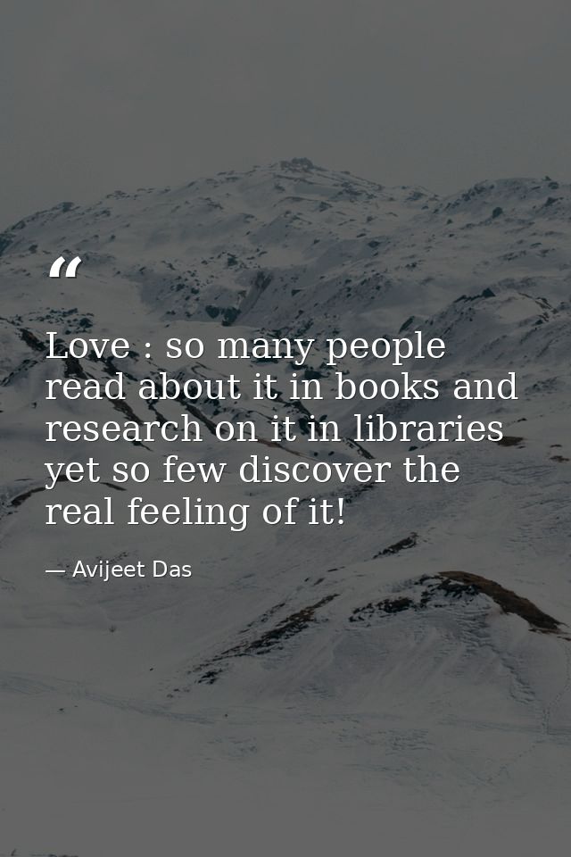Love : so many people read about it in books and research on it in libraries yet so few discover the real feeling of it! — Avijeet Das