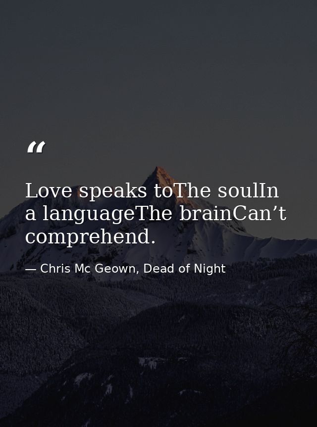 Love speaks toThe soulIn a languageThe brainCan’t comprehend. — Chris Mc Geown, Dead of Night