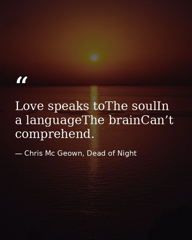 Love speaks toThe soulIn a languageThe brainCan’t comprehend. — Chris Mc Geown, Dead of Night