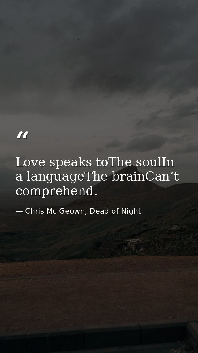 Love speaks toThe soulIn a languageThe brainCan’t comprehend. — Chris Mc Geown, Dead of Night