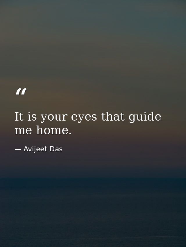 It is your eyes that guide me home. — Avijeet Das