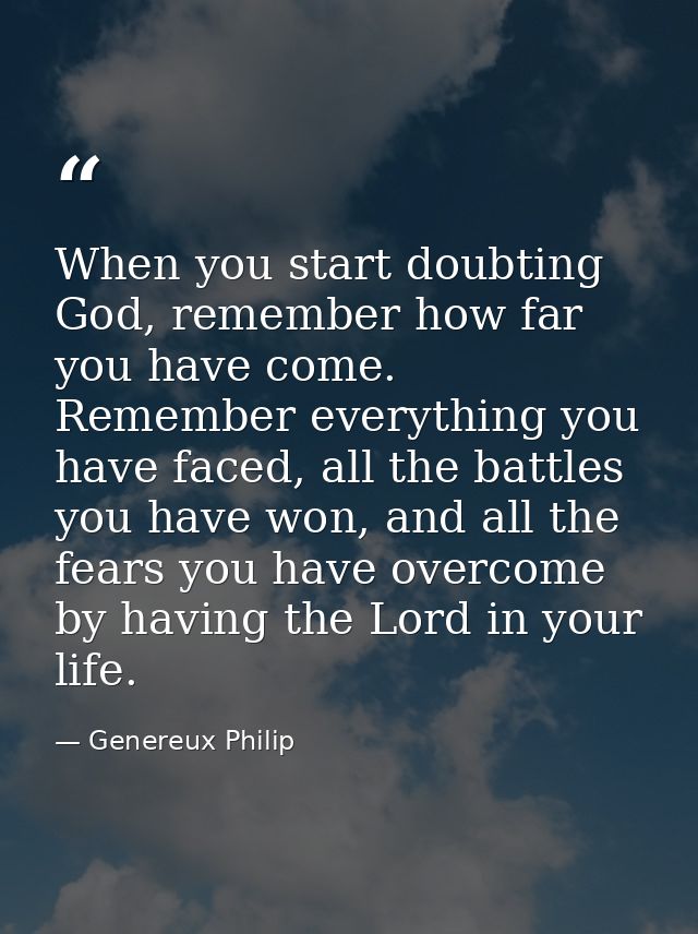When you start doubting God, remember how far you have come. Remember everything you have faced, all the battles you hav — Genereux Philip