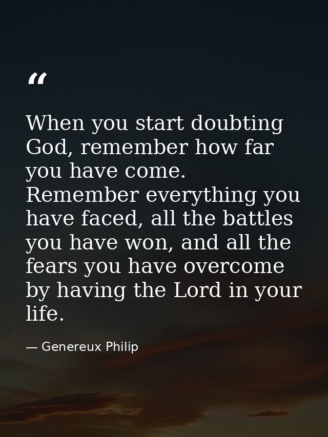 When you start doubting God, remember how far you have come. Remember everything you have faced, all the battles you hav — Genereux Philip