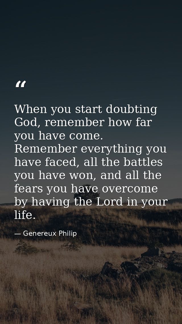 When you start doubting God, remember how far you have come. Remember everything you have faced, all the battles you hav — Genereux Philip
