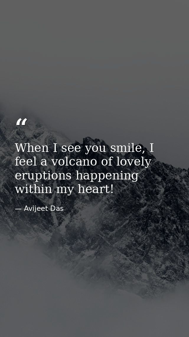 When I see you smile, I feel a volcano of lovely eruptions happening within my heart! — Avijeet Das