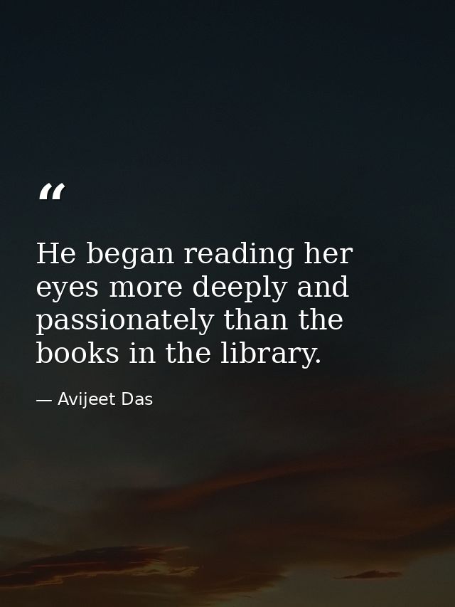 He began reading her eyes more deeply and passionately than the books in the library. — Avijeet Das