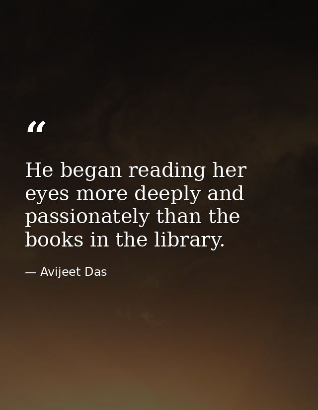 He began reading her eyes more deeply and passionately than the books in the library. — Avijeet Das