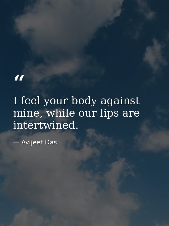 I feel your body against mine, while our lips are intertwined. — Avijeet Das