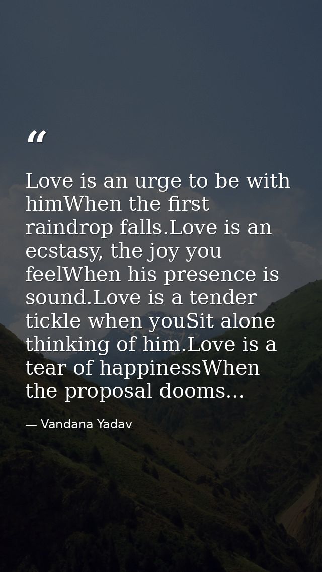 Love is an urge to be with himWhen the first raindrop falls.Love is an ecstasy, the joy you feelWhen his presence is sou — Vandana Yadav