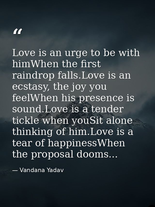 Love is an urge to be with himWhen the first raindrop falls.Love is an ecstasy, the joy you feelWhen his presence is sou — Vandana Yadav