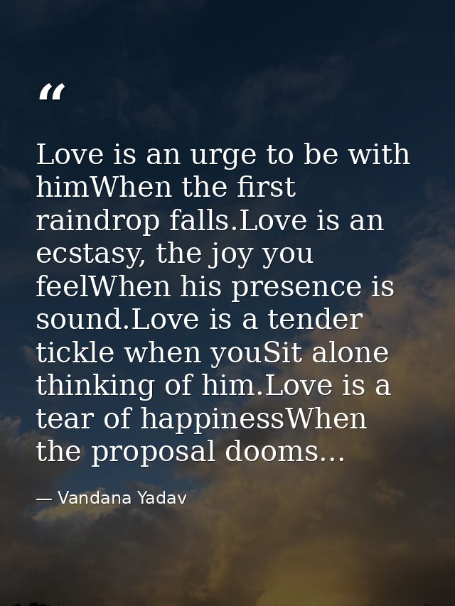Love is an urge to be with himWhen the first raindrop falls.Love is an ecstasy, the joy you feelWhen his presence is sou — Vandana Yadav