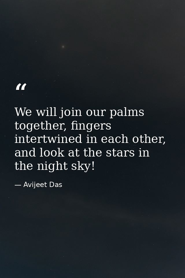 We will join our palms together, fingers intertwined in each other, and look at the stars in the night sky! — Avijeet Das