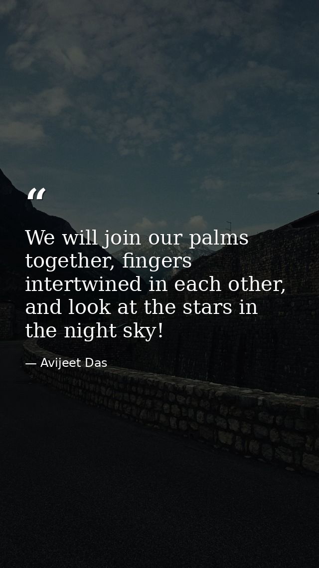 We will join our palms together, fingers intertwined in each other, and look at the stars in the night sky! — Avijeet Das