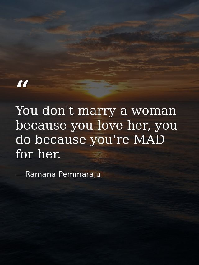 You don't marry a woman because you love her, you do because you're MAD for her. — Ramana Pemmaraju