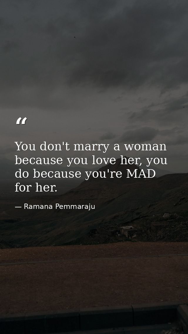 You don't marry a woman because you love her, you do because you're MAD for her. — Ramana Pemmaraju
