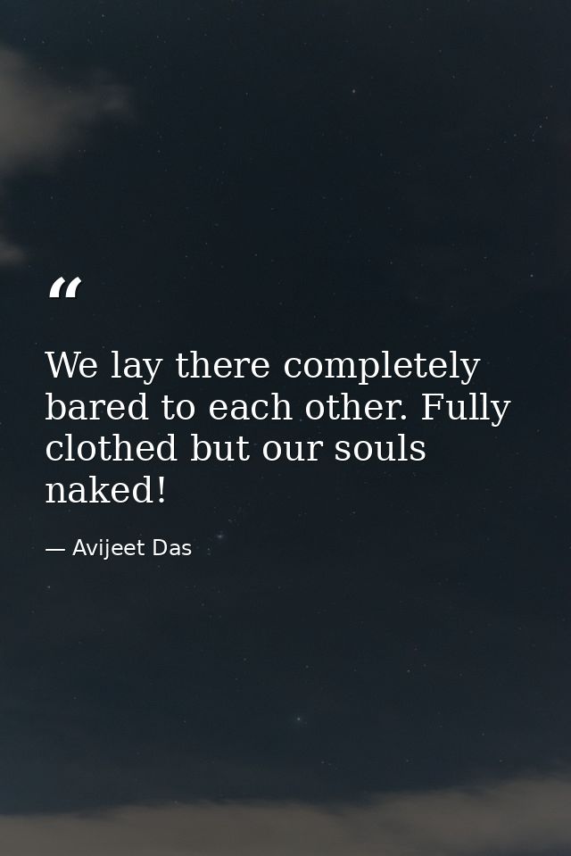 We lay there completely bared to each other. Fully clothed but our souls naked! — Avijeet Das