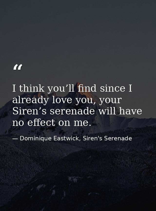 I think you’ll find since I already love you, your Siren’s serenade will have no effect on me. — Dominique Eastwick, Siren's Serenade