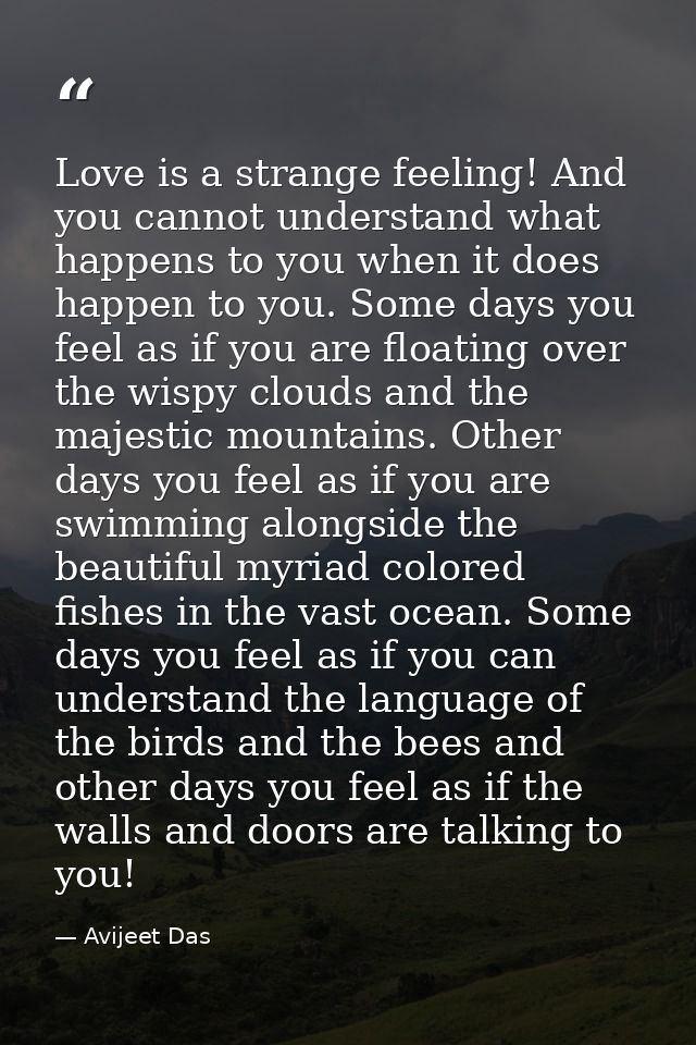 Love is a strange feeling! And you cannot understand what happens to you when it does happen to you. Some days you feel  — Avijeet Das