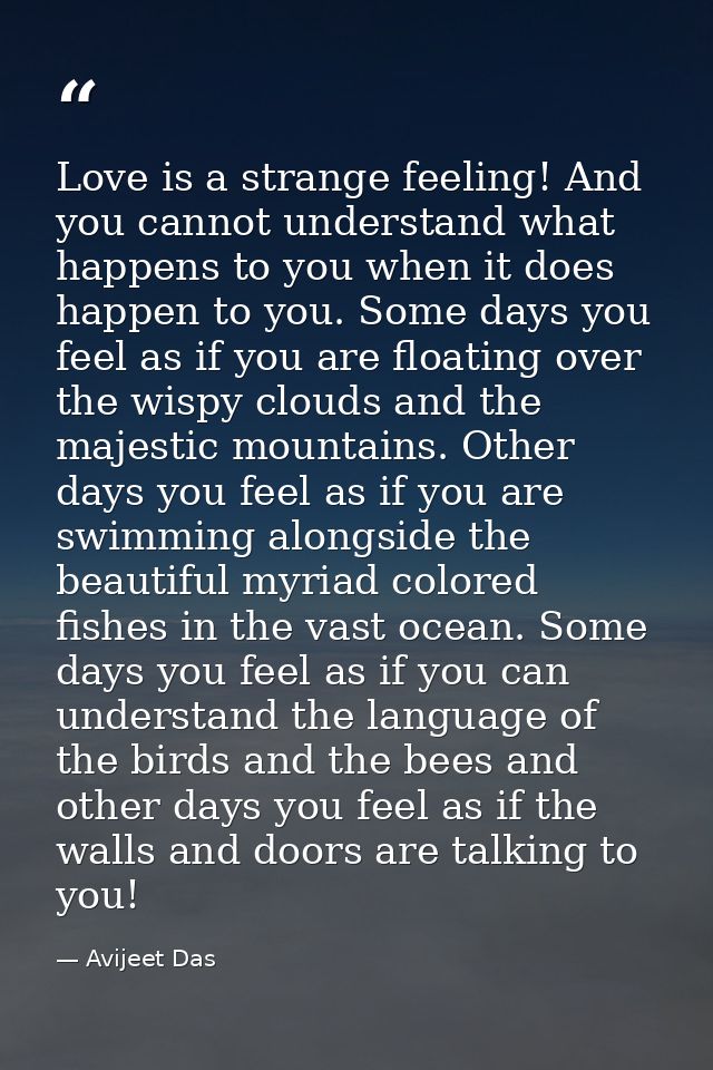 Love is a strange feeling! And you cannot understand what happens to you when it does happen to you. Some days you feel  — Avijeet Das