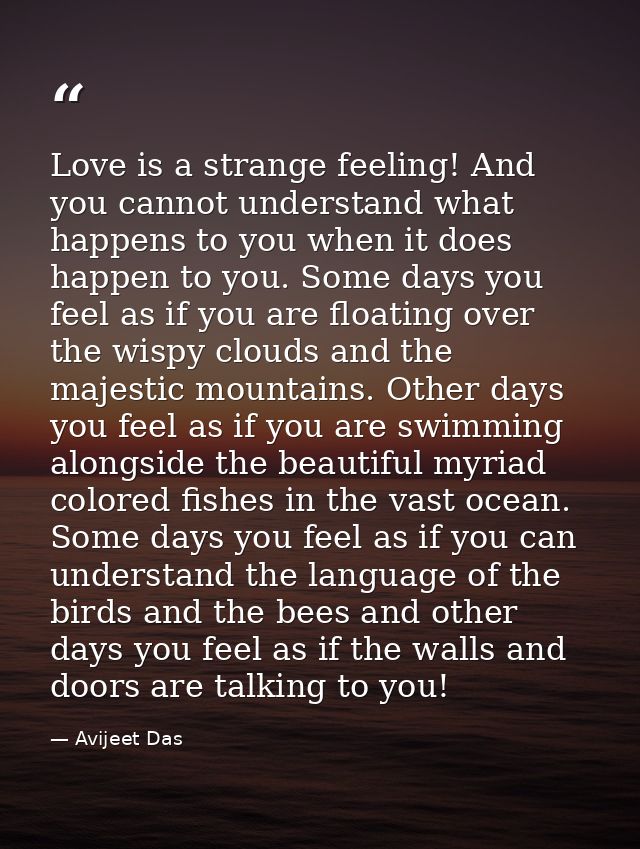 Love is a strange feeling! And you cannot understand what happens to you when it does happen to you. Some days you feel  — Avijeet Das