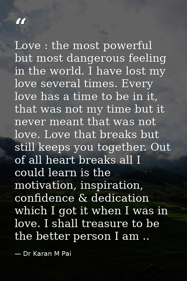 Love : the most powerful but most dangerous feeling in the world. I have lost my love several times. Every love has a ti — Dr Karan M Pai