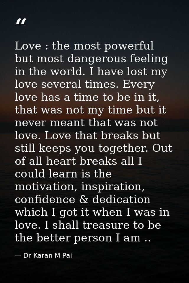 Love : the most powerful but most dangerous feeling in the world. I have lost my love several times. Every love has a ti — Dr Karan M Pai