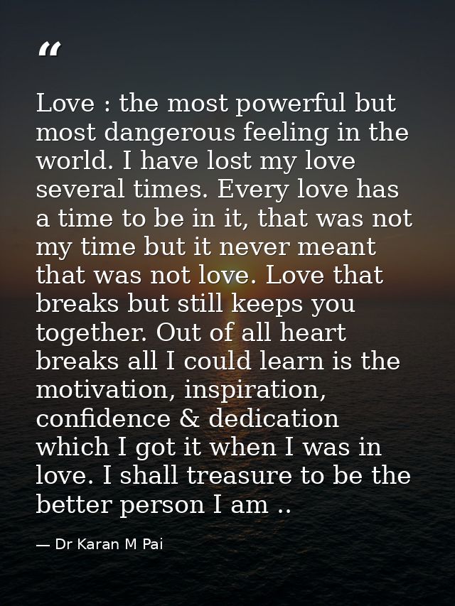 Love : the most powerful but most dangerous feeling in the world. I have lost my love several times. Every love has a ti — Dr Karan M Pai