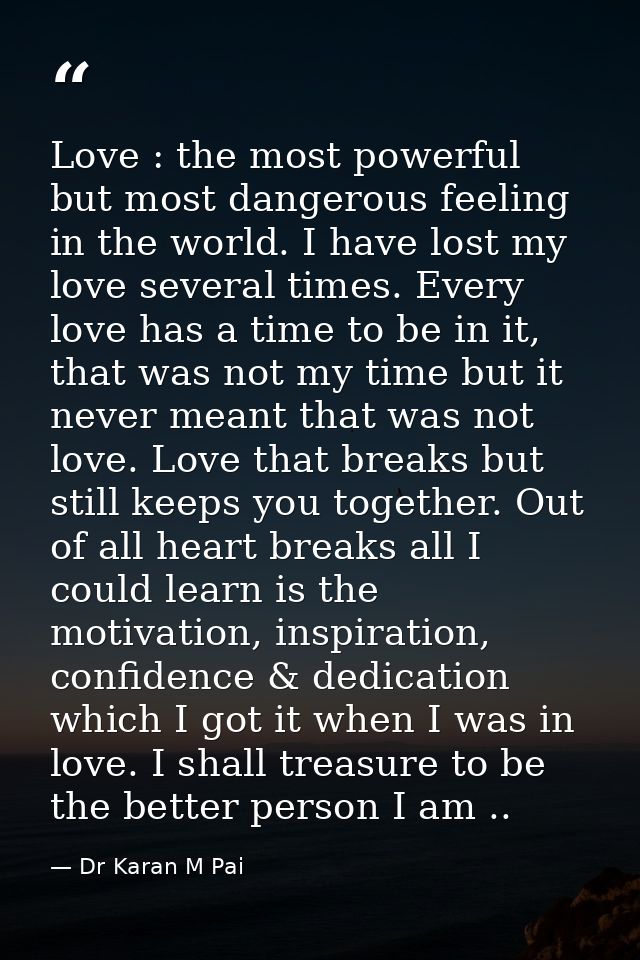 Love : the most powerful but most dangerous feeling in the world. I have lost my love several times. Every love has a ti — Dr Karan M Pai