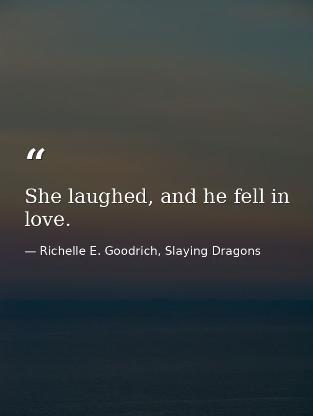 She laughed, and he fell in love. — Richelle E. Goodrich, Slaying Dragons