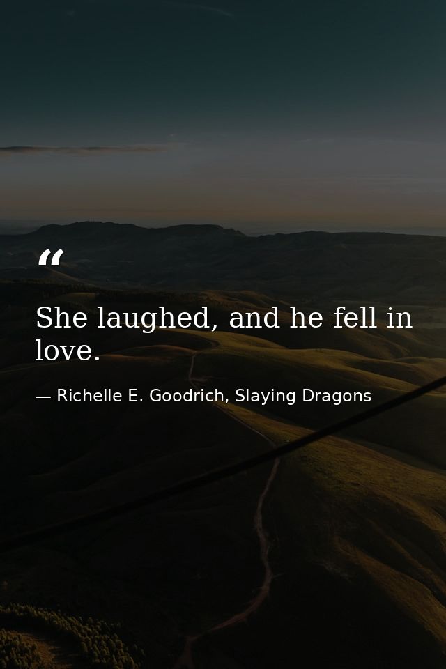 She laughed, and he fell in love. — Richelle E. Goodrich, Slaying Dragons