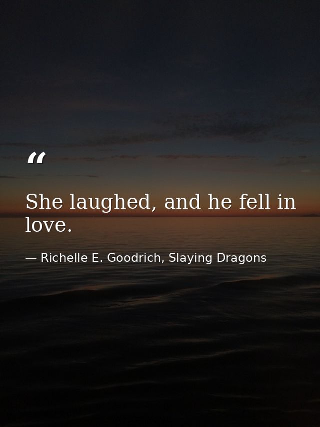 She laughed, and he fell in love. — Richelle E. Goodrich, Slaying Dragons