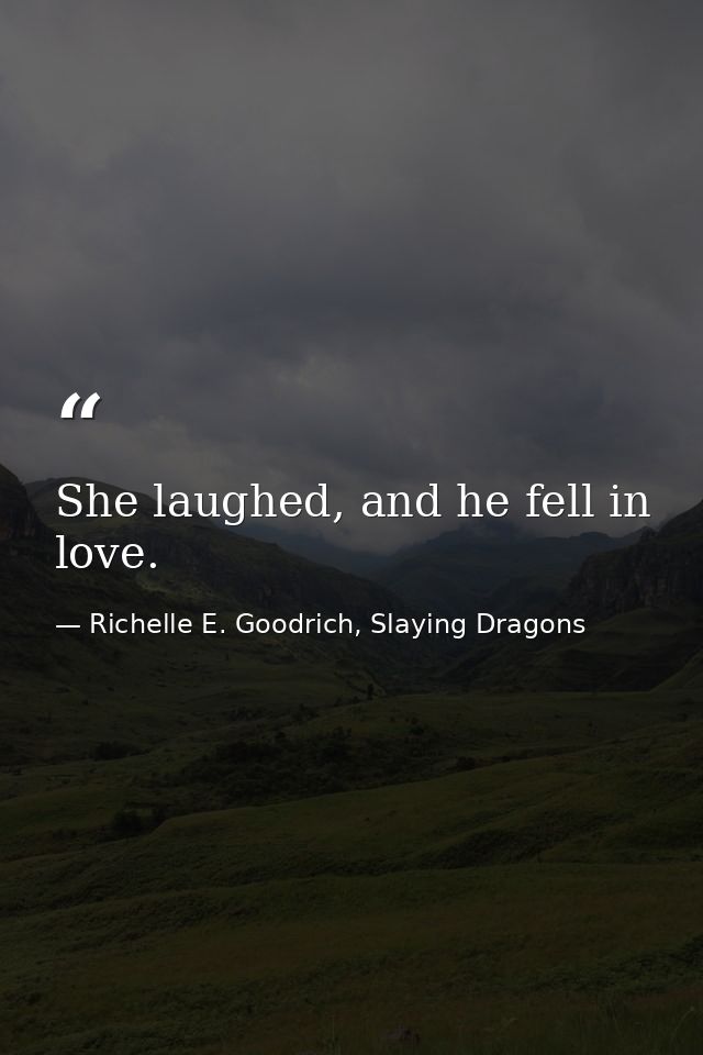 She laughed, and he fell in love. — Richelle E. Goodrich, Slaying Dragons