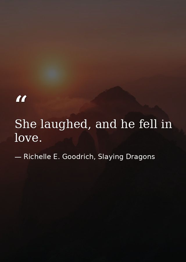 She laughed, and he fell in love. — Richelle E. Goodrich, Slaying Dragons