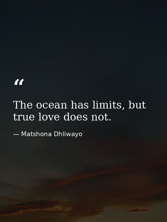 The ocean has limits, but true love does not. — Matshona Dhliwayo